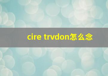 cire trvdon怎么念